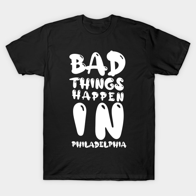 bad things happen in philadelphia T-Shirt by MURCPOSE